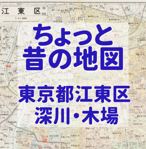 ちょっと昔の地図さんぽ 【東京都江東区 深川・木場】～堀と水路の街