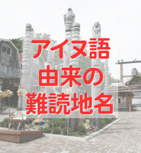 【北海道】アイヌ語由来が多い北海道の難読地名から見るアイヌ民族の生活と文化