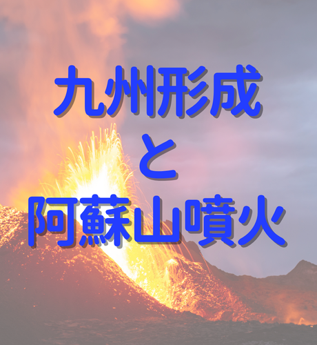 【熊本県】阿蘇山噴火が九州形成に関係している？！南北に分断された九州が ひとつになった理由とは？