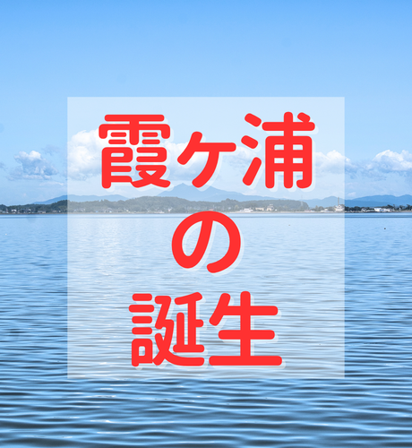【茨城県】霞ヶ浦はどうやって誕生した？～日本で２番目に大きな湖誕生の秘密～